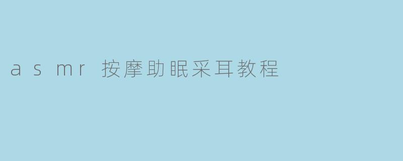 asmr按摩助眠采耳教程