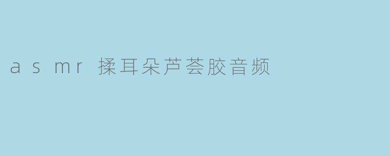 asmr揉耳朵芦荟胶音频