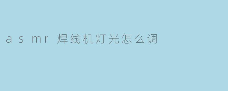 asmr焊线机灯光怎么调