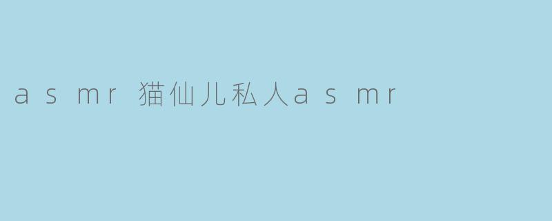 asmr猫仙儿私人asmr