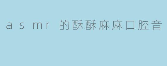 asmr的酥酥麻麻口腔音