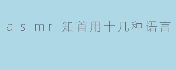 asmr知首用十几种语言