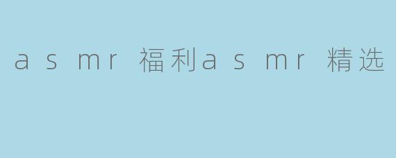 「ASMR福利:超治愈精选音效,一键解锁深度放松体验」
