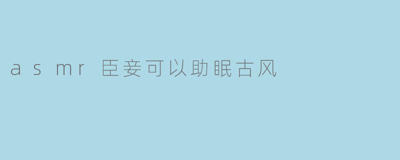 asmr臣妾可以助眠古风