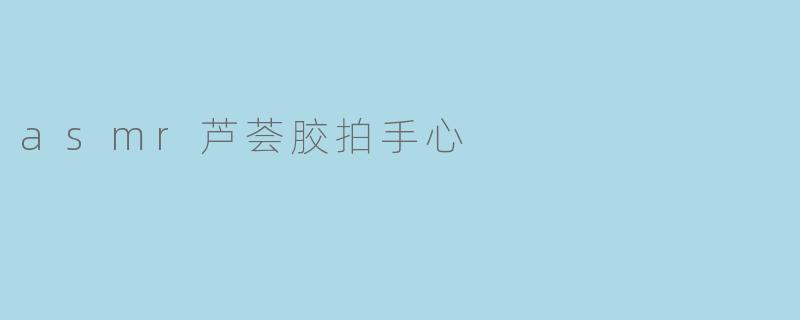 asmr芦荟胶拍手心