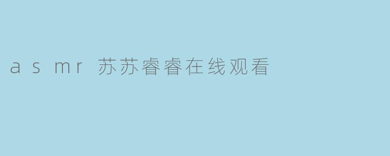 asmr苏苏睿睿在线观看