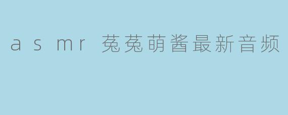 asmr菟菟萌酱最新音频
