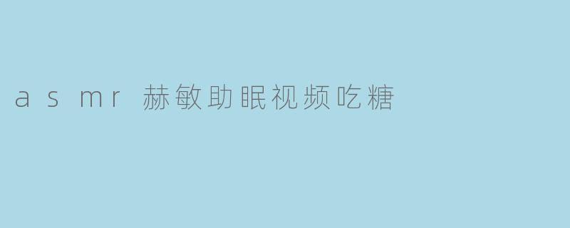 asmr赫敏助眠视频吃糖