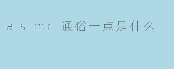asmr通俗一点是什么