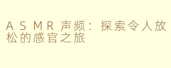 ASMR声频：探索令人放松的感官之旅