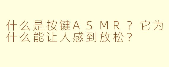 什么是按键ASMR?它为什么能让人感到放松?
