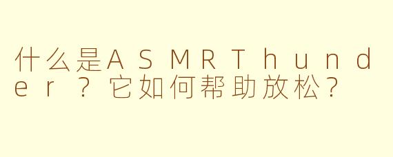 什么是ASMRThunder？它如何帮助放松？