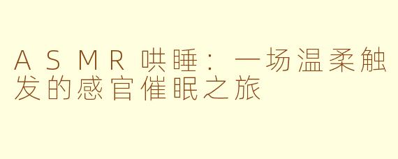 ASMR哄睡：一场温柔触发的感官催眠之旅