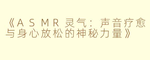 《ASMR灵气：声音疗愈与身心放松的神秘力量》