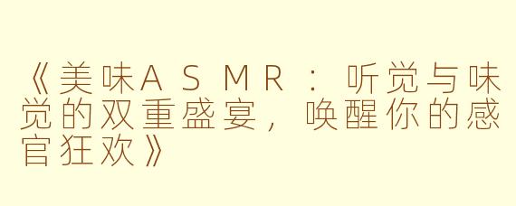 《美味ASMR：听觉与味觉的双重盛宴，唤醒你的感官狂欢》