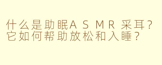 什么是助眠ASMR采耳？它如何帮助放松和入睡？