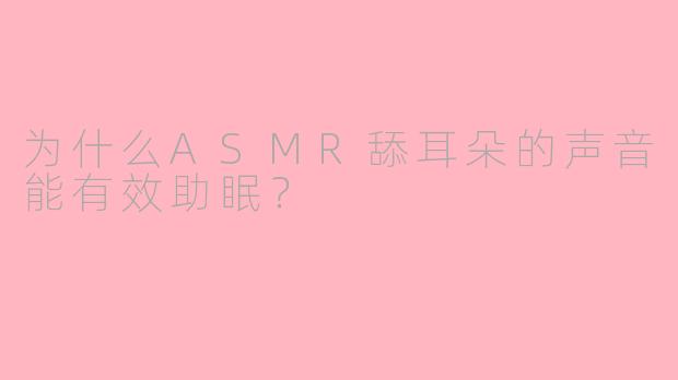为什么ASMR舔耳朵的声音能有效助眠？
