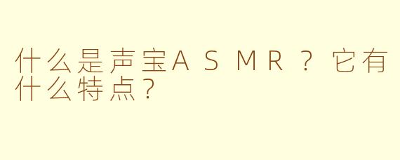什么是声宝ASMR？它有什么特点？