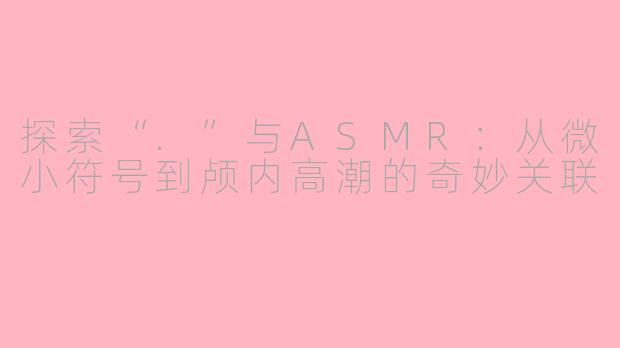 探索“.”与ASMR：从微小符号到颅内高潮的奇妙关联