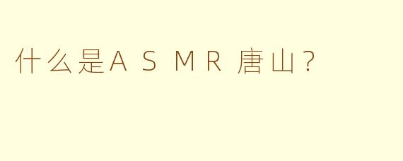 什么是ASMR唐山？