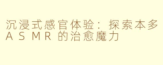 沉浸式感官体验：探索本多ASMR的治愈魔力