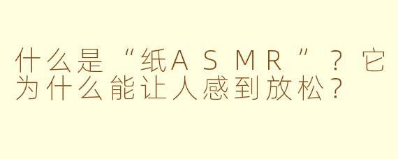 什么是“纸ASMR”？它为什么能让人感到放松？