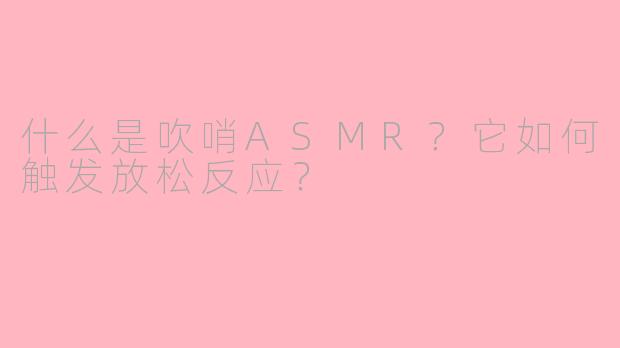什么是吹哨ASMR?它如何触发放松反应?