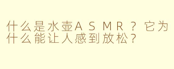 什么是水壶ASMR?它为什么能让人感到放松?