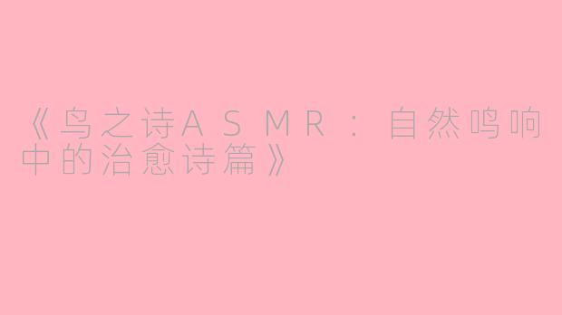 《鸟之诗ASMR：自然鸣响中的治愈诗篇》
