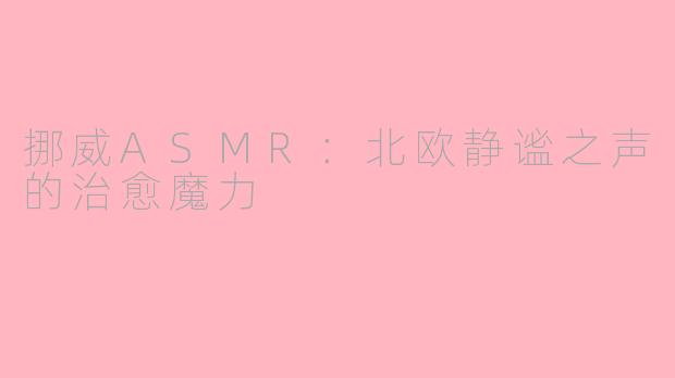 挪威ASMR：北欧静谧之声的治愈魔力