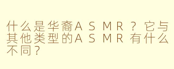 什么是华裔ASMR？它与其他类型的ASMR有什么不同？