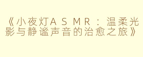 《小夜灯ASMR：温柔光影与静谧声音的治愈之旅》