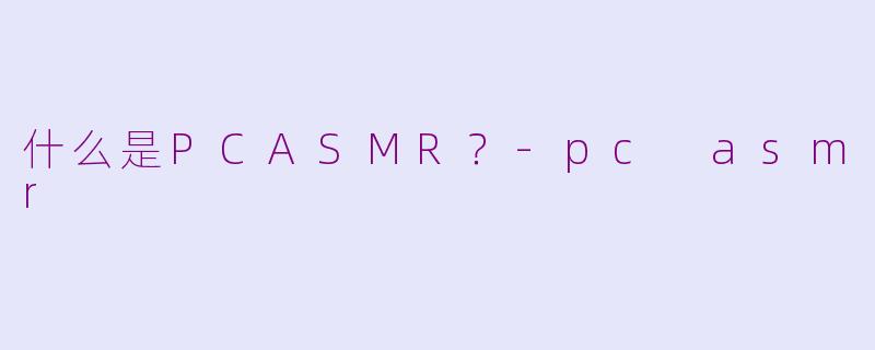 什么是PCASMR?