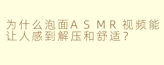为什么泡面ASMR视频能让人感到解压和舒适?