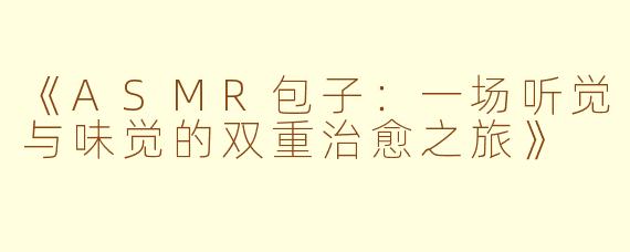 《ASMR包子：一场听觉与味觉的双重治愈之旅》