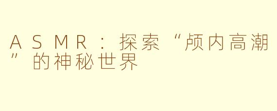 ASMR：探索“颅内高潮”的神秘世界