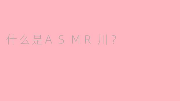 什么是ASMR川？