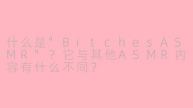什么是"BitchesASMR"?它与其他ASMR内容有什么不同?