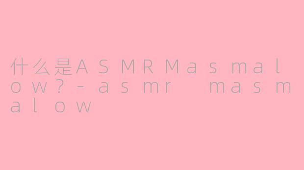 什么是ASMRMasmalow?
