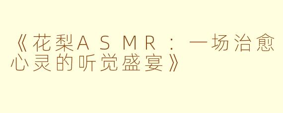 《花梨ASMR：一场治愈心灵的听觉盛宴》