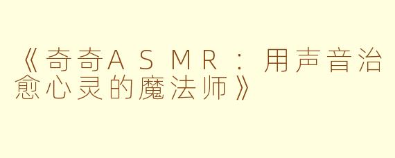 《奇奇ASMR：用声音治愈心灵的魔法师》