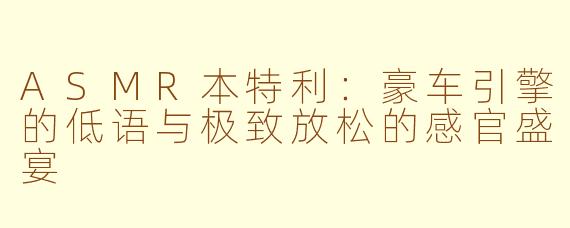 ASMR本特利：豪车引擎的低语与极致放松的感官盛宴