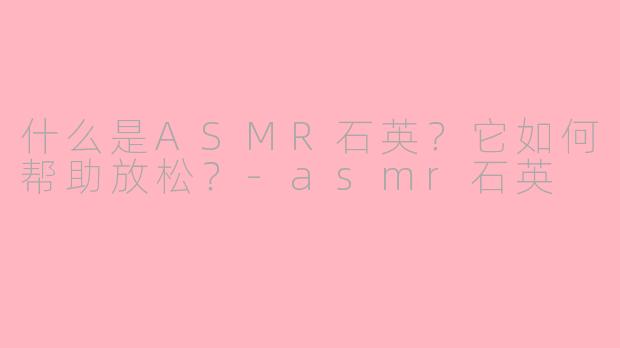 什么是ASMR石英?它如何帮助放松?