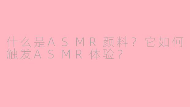 什么是ASMR颜料？它如何触发ASMR体验？