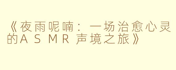 《夜雨呢喃：一场治愈心灵的ASMR声境之旅》