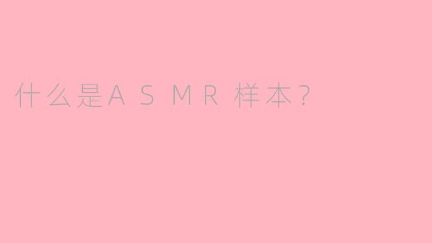 什么是ASMR样本?