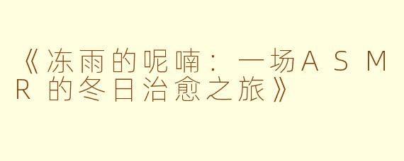《冻雨的呢喃：一场ASMR的冬日治愈之旅》