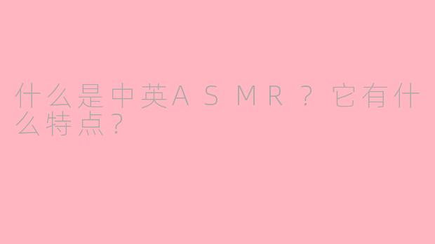 什么是中英ASMR？它有什么特点？