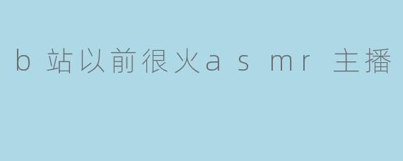 b站以前很火asmr主播