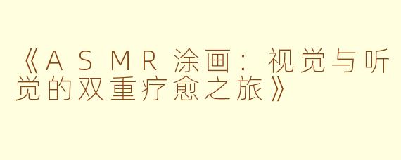 《ASMR涂画：视觉与听觉的双重疗愈之旅》